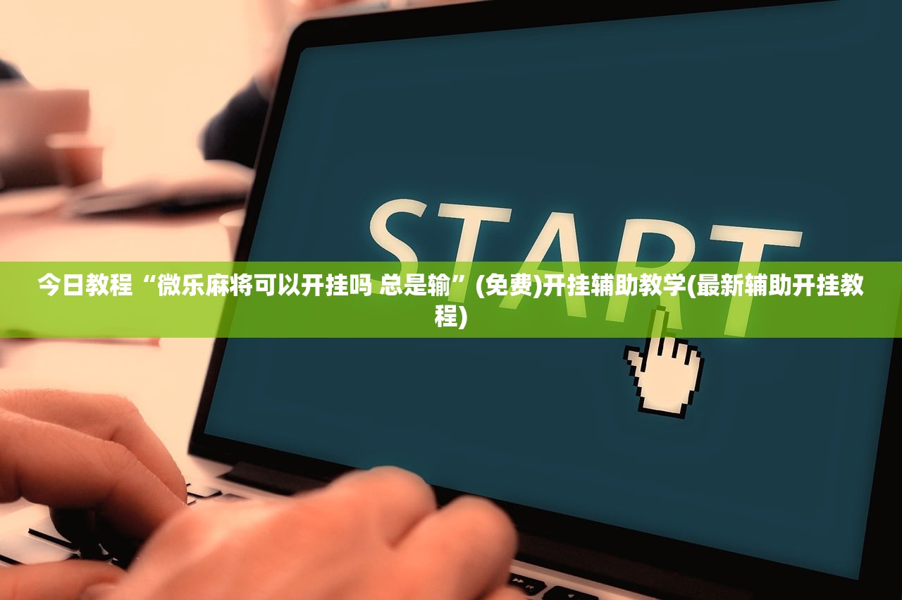 今日教程“微乐麻将可以开挂吗 总是输”(免费)开挂辅助教学(最新辅助开挂教程)