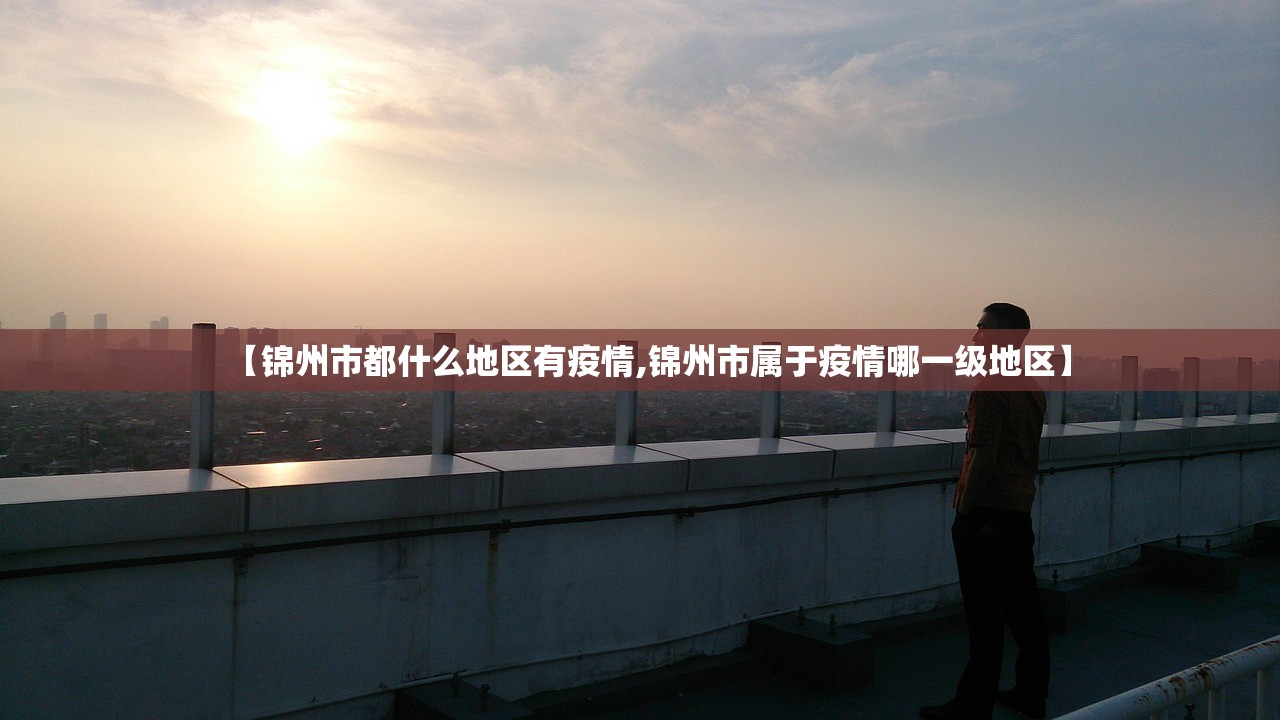 【锦州市都什么地区有疫情,锦州市属于疫情哪一级地区】 【锦州市都什么地区有疫情,锦州市属于疫情哪一级地区】