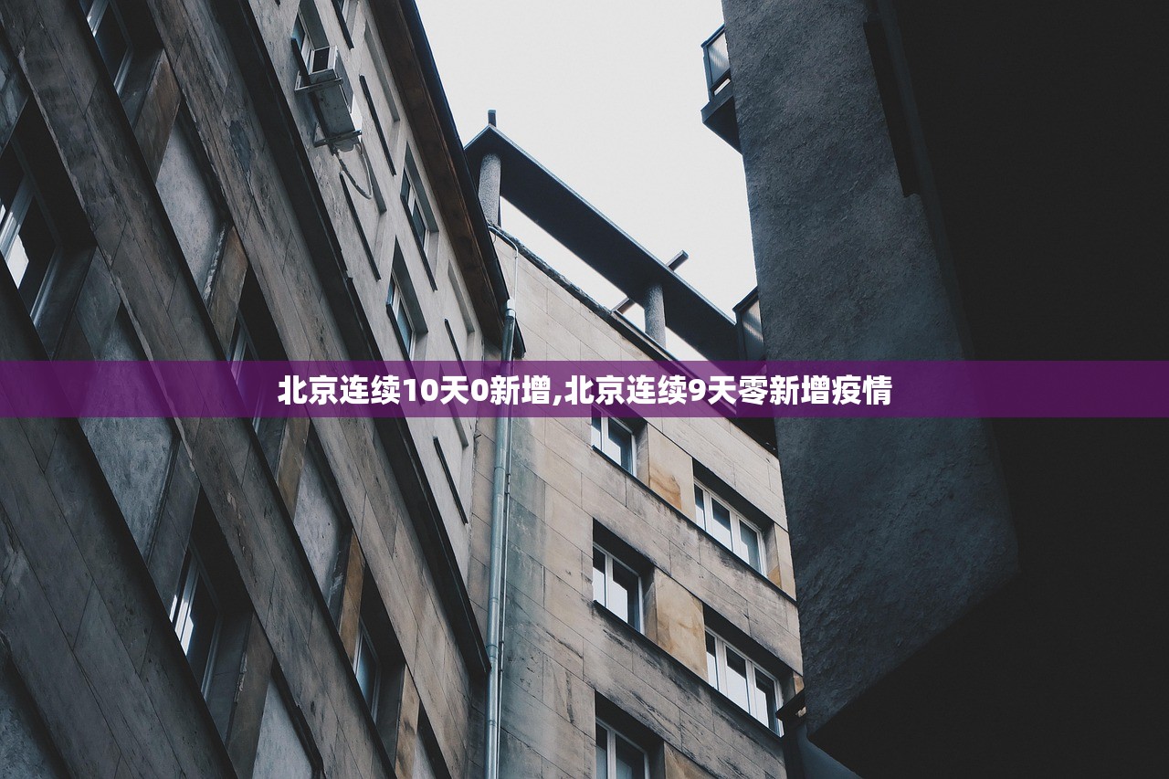 北京连续10天0新增,北京连续9天零新增疫情 北京连续10天0新增,北京连续9天零新增疫情