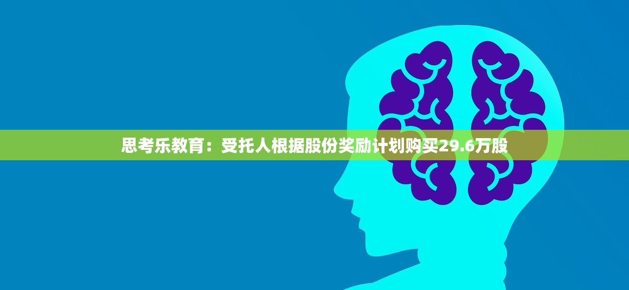 思考乐教育:受托人根据股份奖励计划购买29.6万股 思考乐教育:受托人根据股份奖励计划购买29.6万股