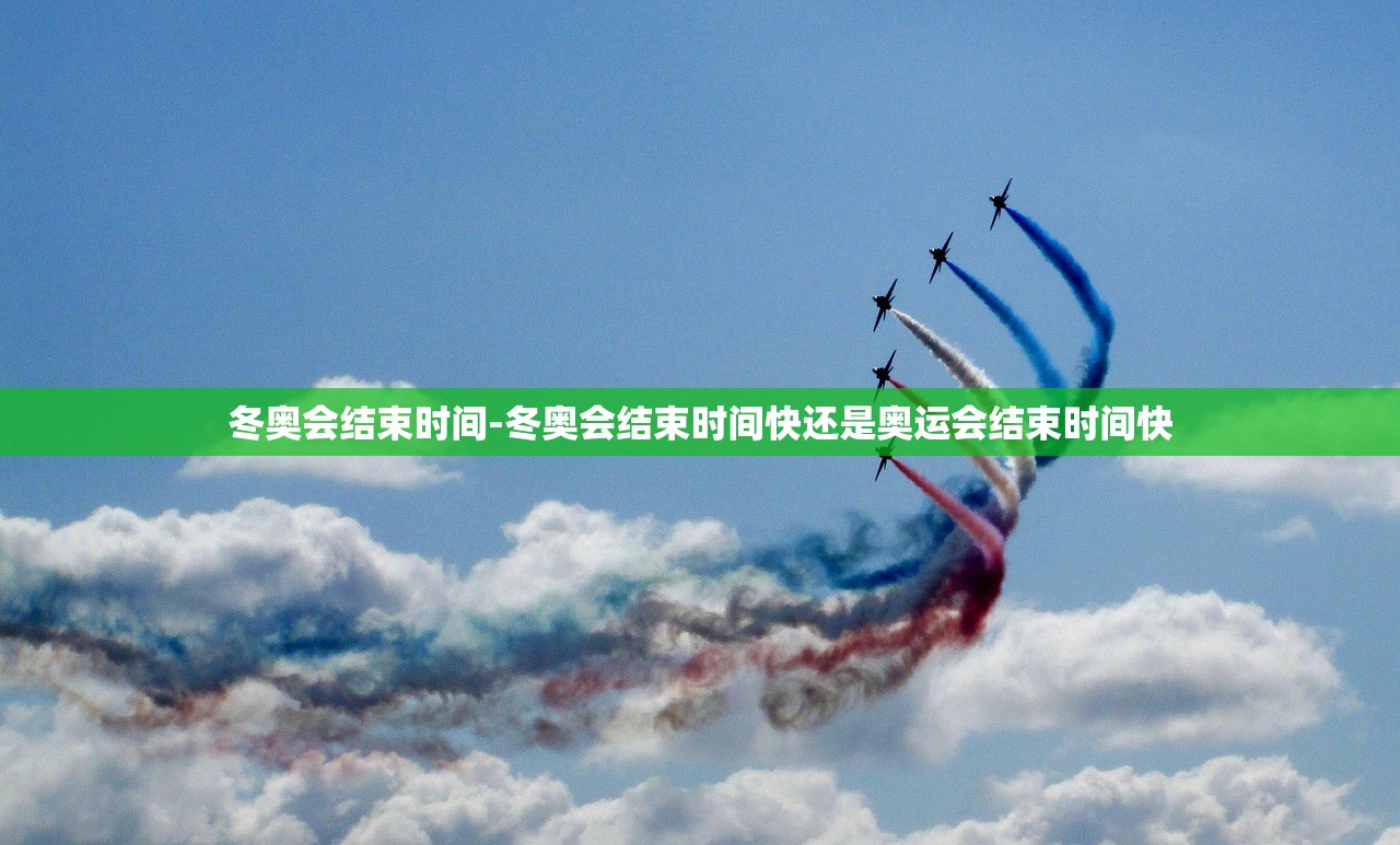 冬奥会结束时间-冬奥会结束时间快还是奥运会结束时间快