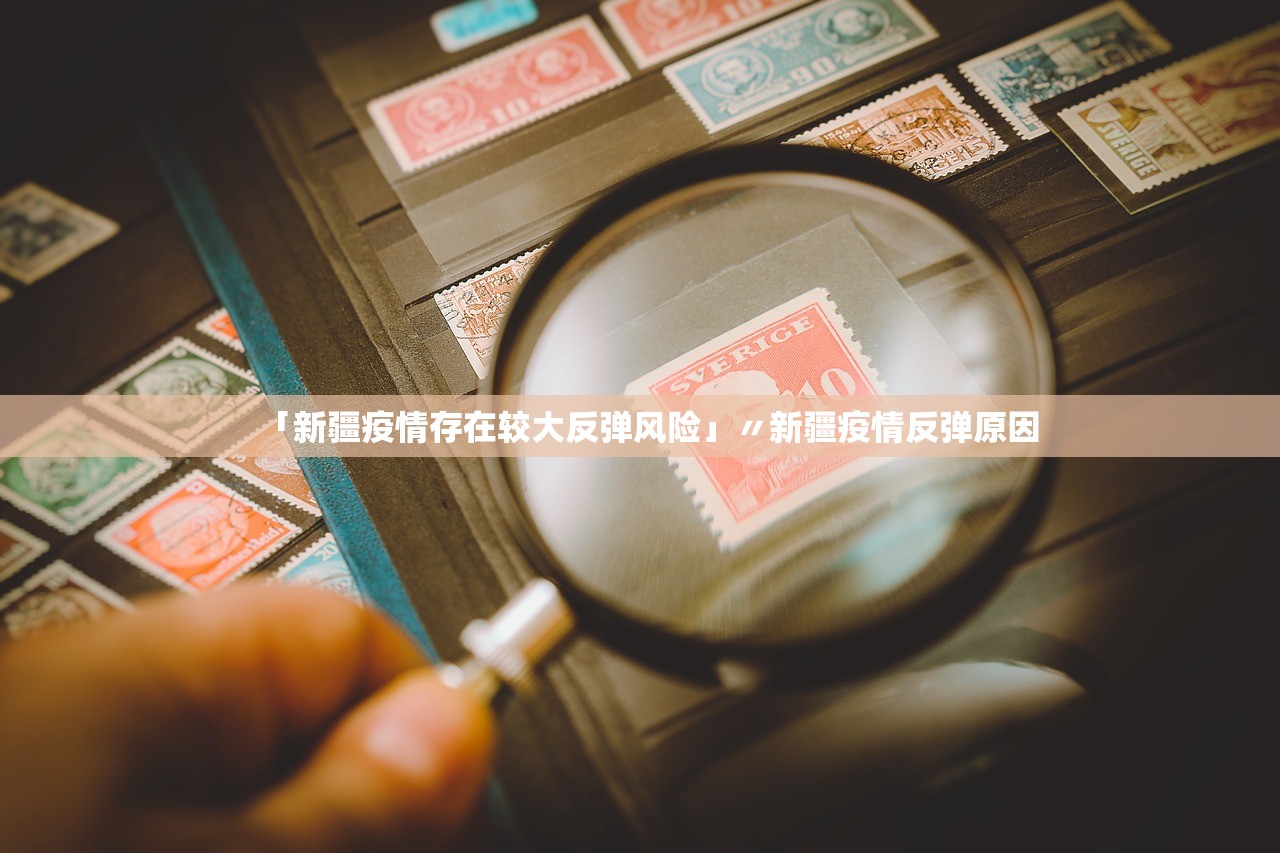 「新疆疫情存在较大反弹风险」〃新疆疫情反弹原因 「新疆疫情存在较大反弹风险」〃新疆疫情反弹原因