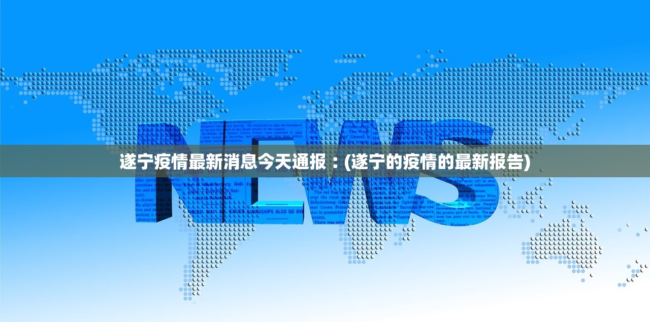 遂宁疫情最新消息今天通报︰(遂宁的疫情的最新报告) 遂宁疫情最新消息今天通报︰(遂宁的疫情的最新报告)