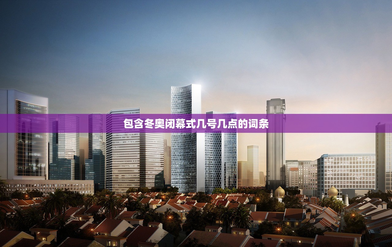 包含冬奥闭幕式几号几点的词条 包含冬奥闭幕式几号几点的词条