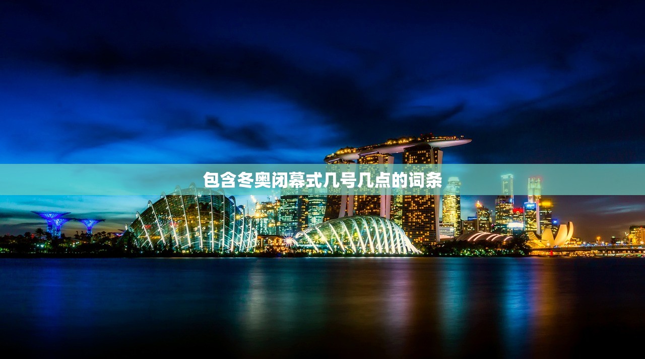 包含冬奥闭幕式几号几点的词条 包含冬奥闭幕式几号几点的词条