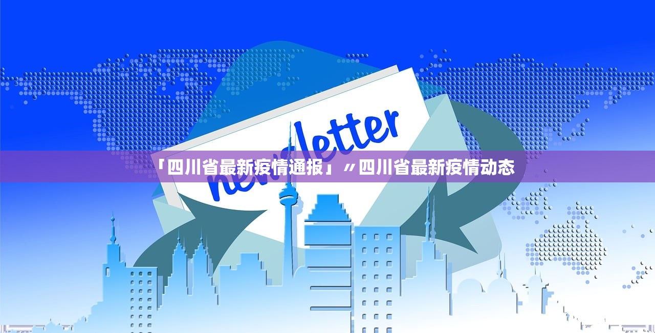 「四川省最新疫情通报」〃四川省最新疫情动态 「四川省最新疫情通报」〃四川省最新疫情动态
