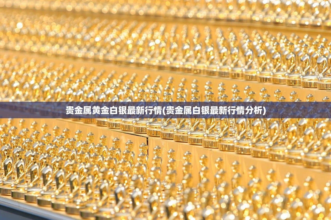 贵金属黄金白银最新行情(贵金属白银最新行情分析) 贵金属黄金白银最新行情(贵金属白银最新行情分析)