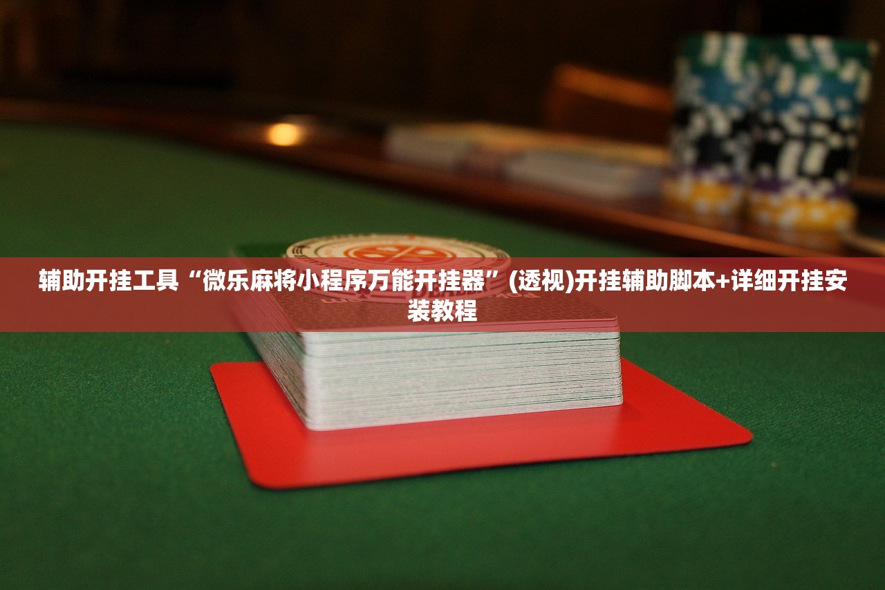 辅助开挂工具“微乐麻将小程序万能开挂器	”(透视)开挂辅助脚本+详细开挂安装教程
