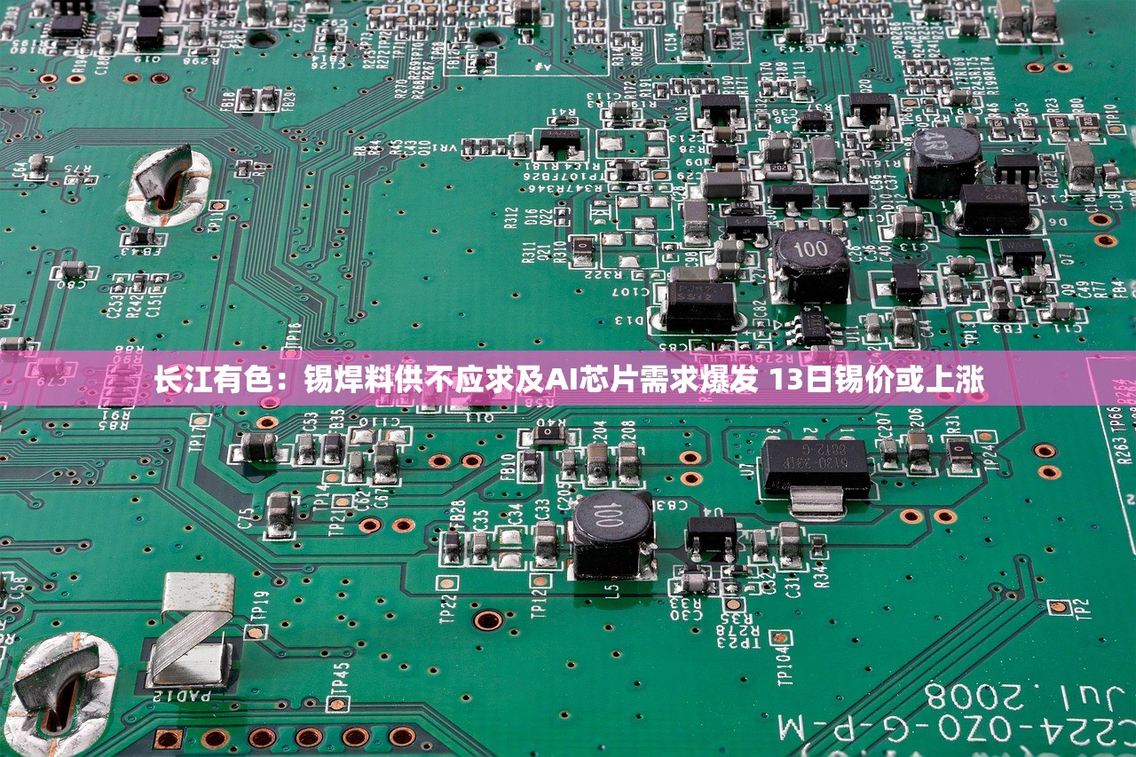 长江有色：锡焊料供不应求及AI芯片需求爆发 13日锡价或上涨