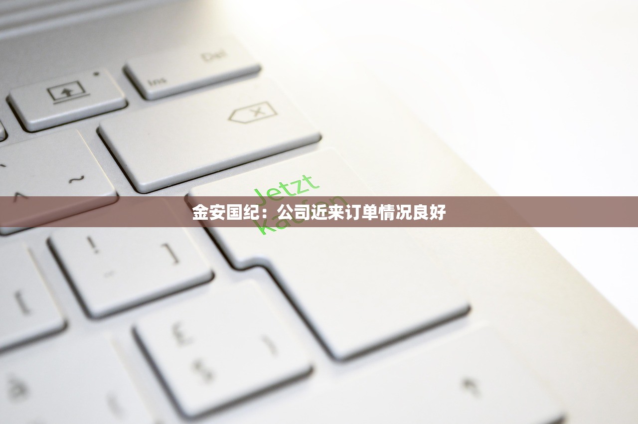 金安国纪:公司近来订单情况良好 金安国纪:公司近来订单情况良好
