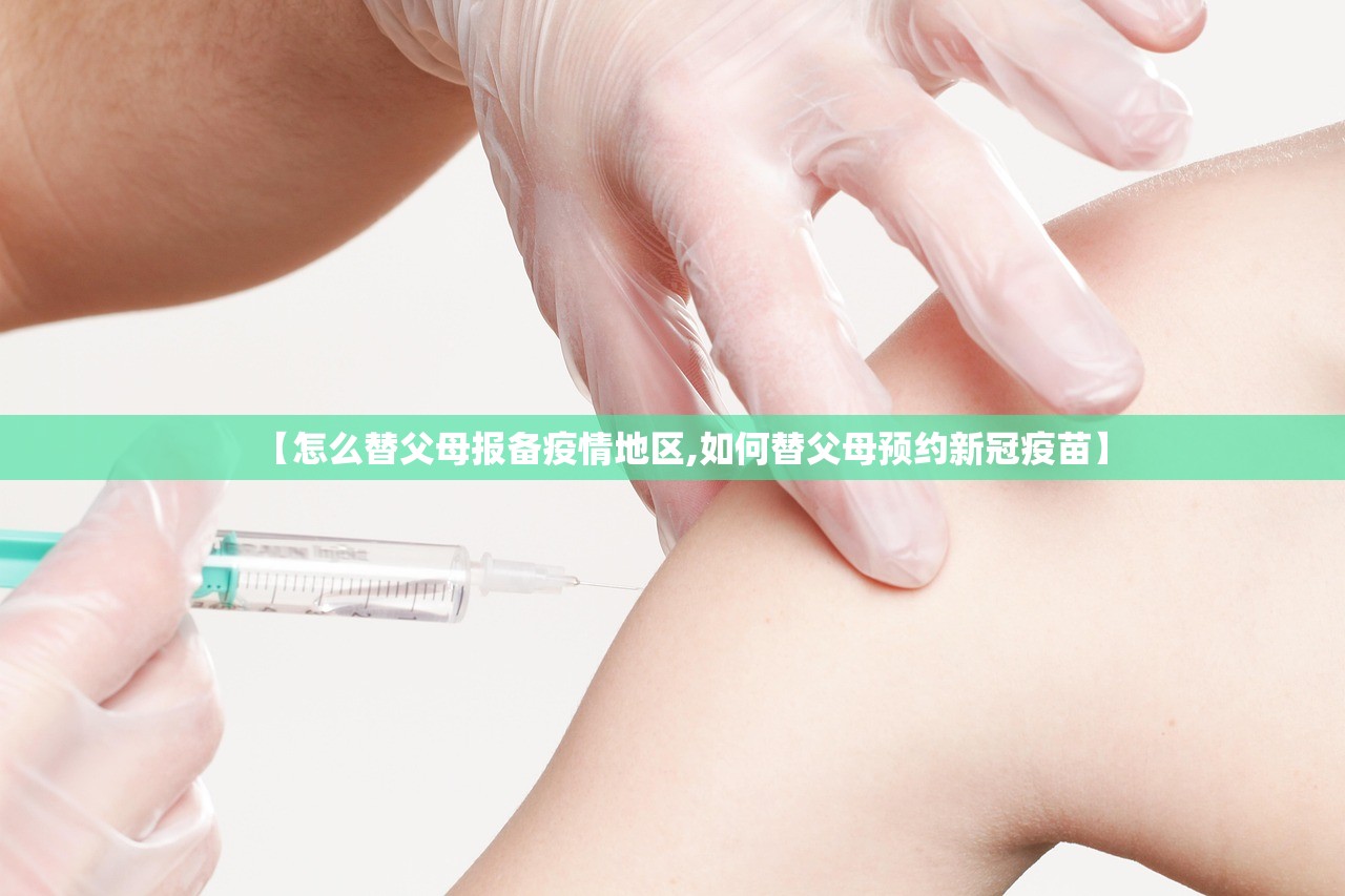 【怎么替父母报备疫情地区,如何替父母预约新冠疫苗】 【怎么替父母报备疫情地区,如何替父母预约新冠疫苗】