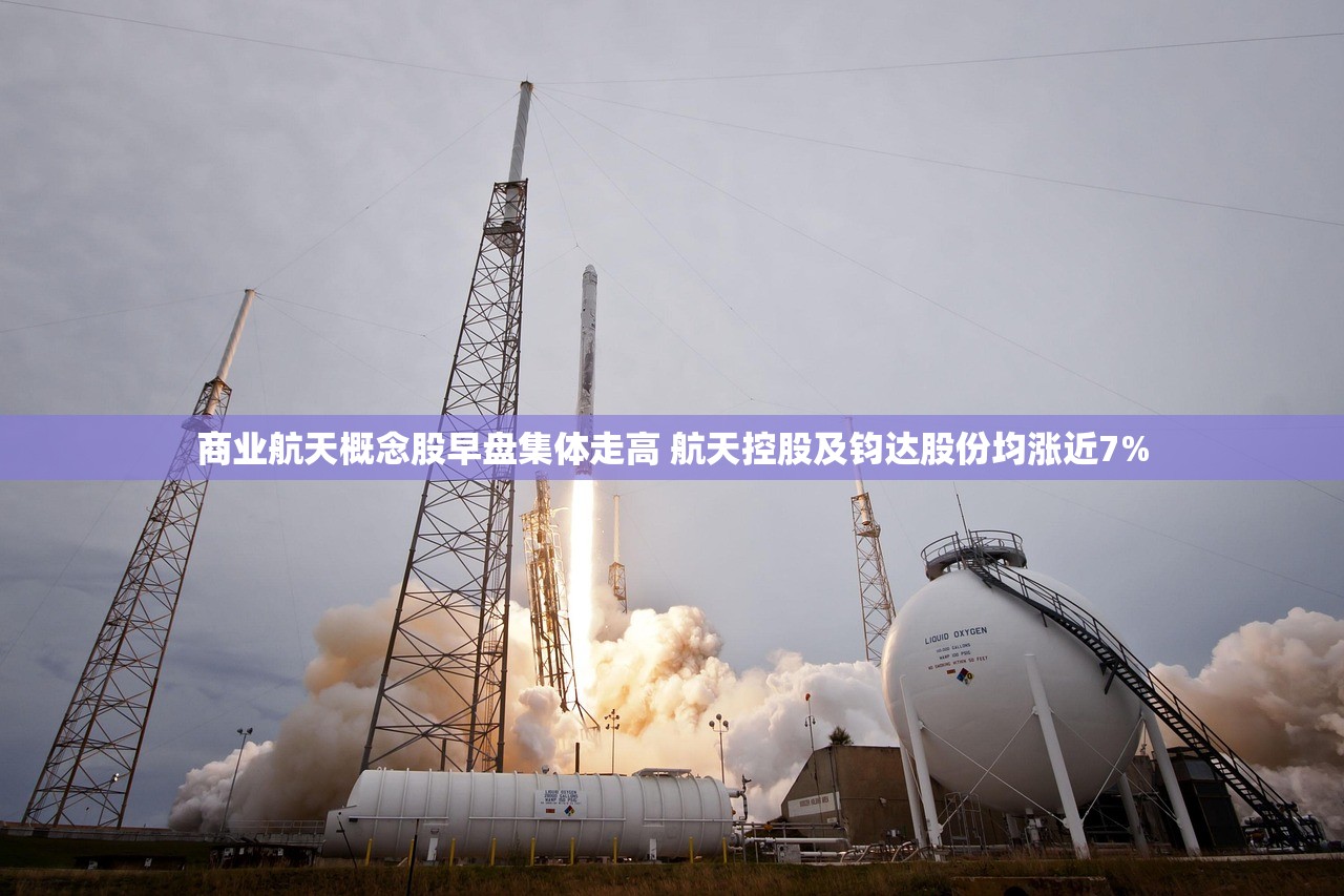 商业航天概念股早盘集体走高 航天控股及钧达股份均涨近7% 商业航天概念股早盘集体走高 航天控股及钧达股份均涨近7%