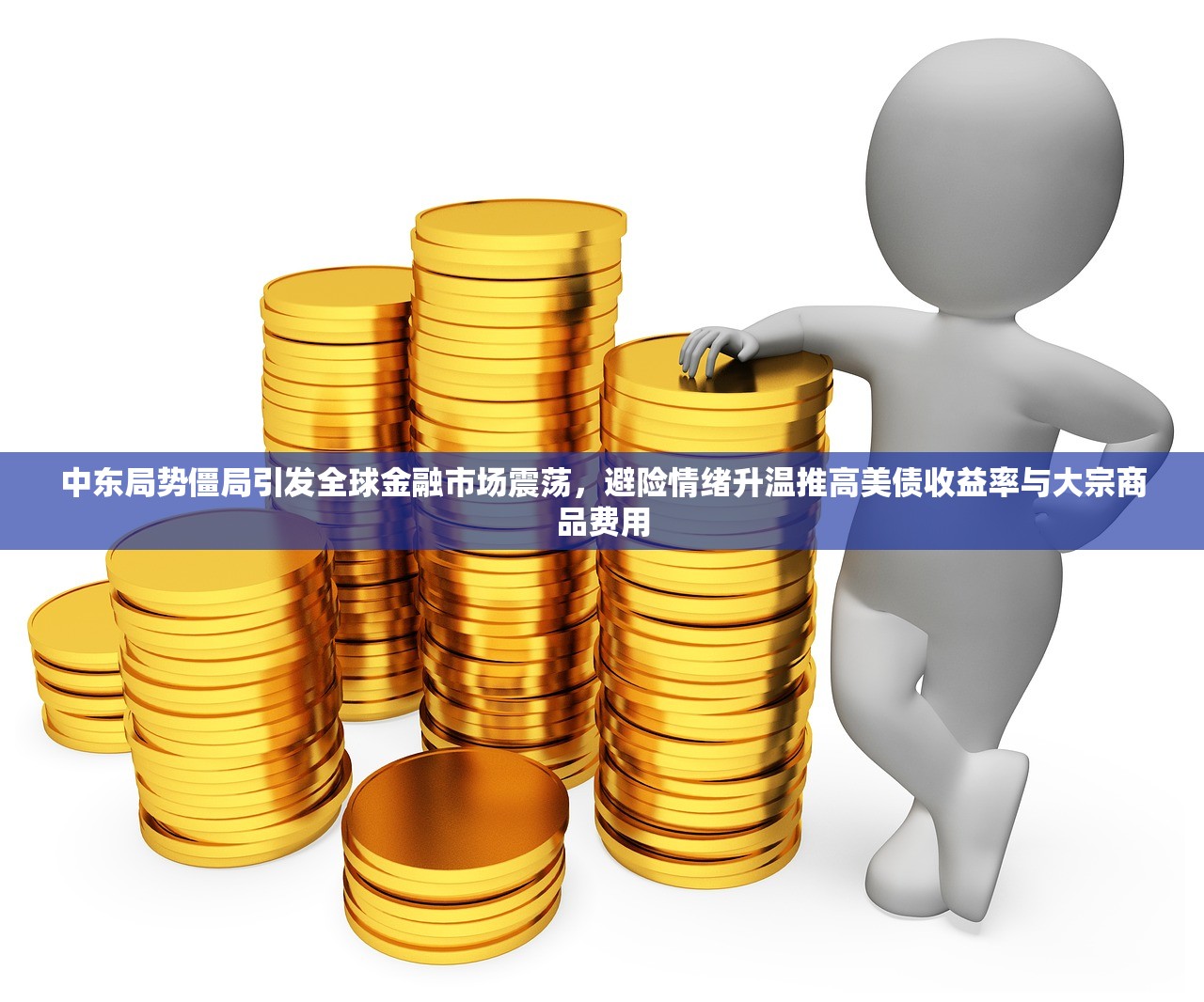 中东局势僵局引发全球金融市场震荡，避险情绪升温推高美债收益率与大宗商品费用