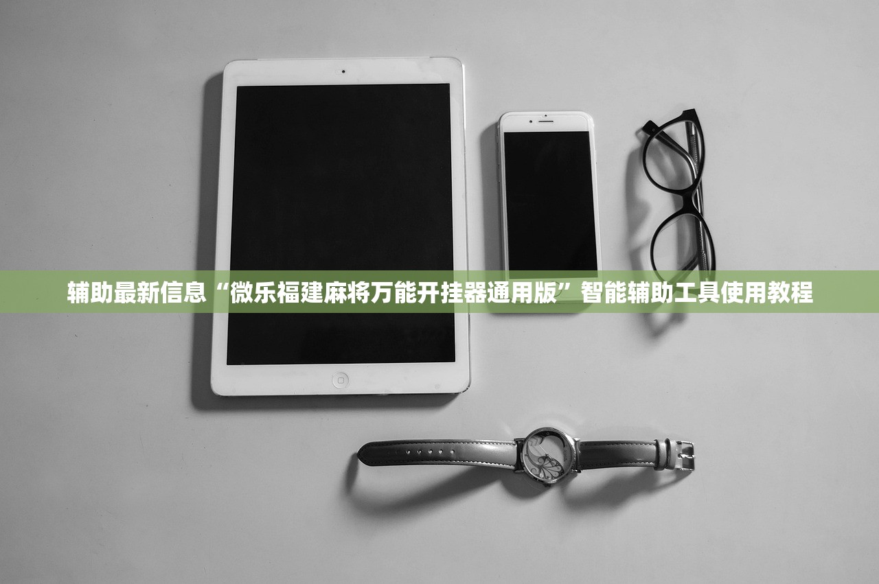 辅助最新信息“微乐福建麻将万能开挂器通用版	”智能辅助工具使用教程