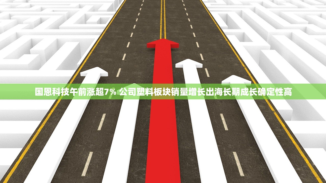 国恩科技午前涨超7% 公司塑料板块销量增长出海长期成长确定性高 国恩科技午前涨超7% 公司塑料板块销量增长出海长期成长确定性高