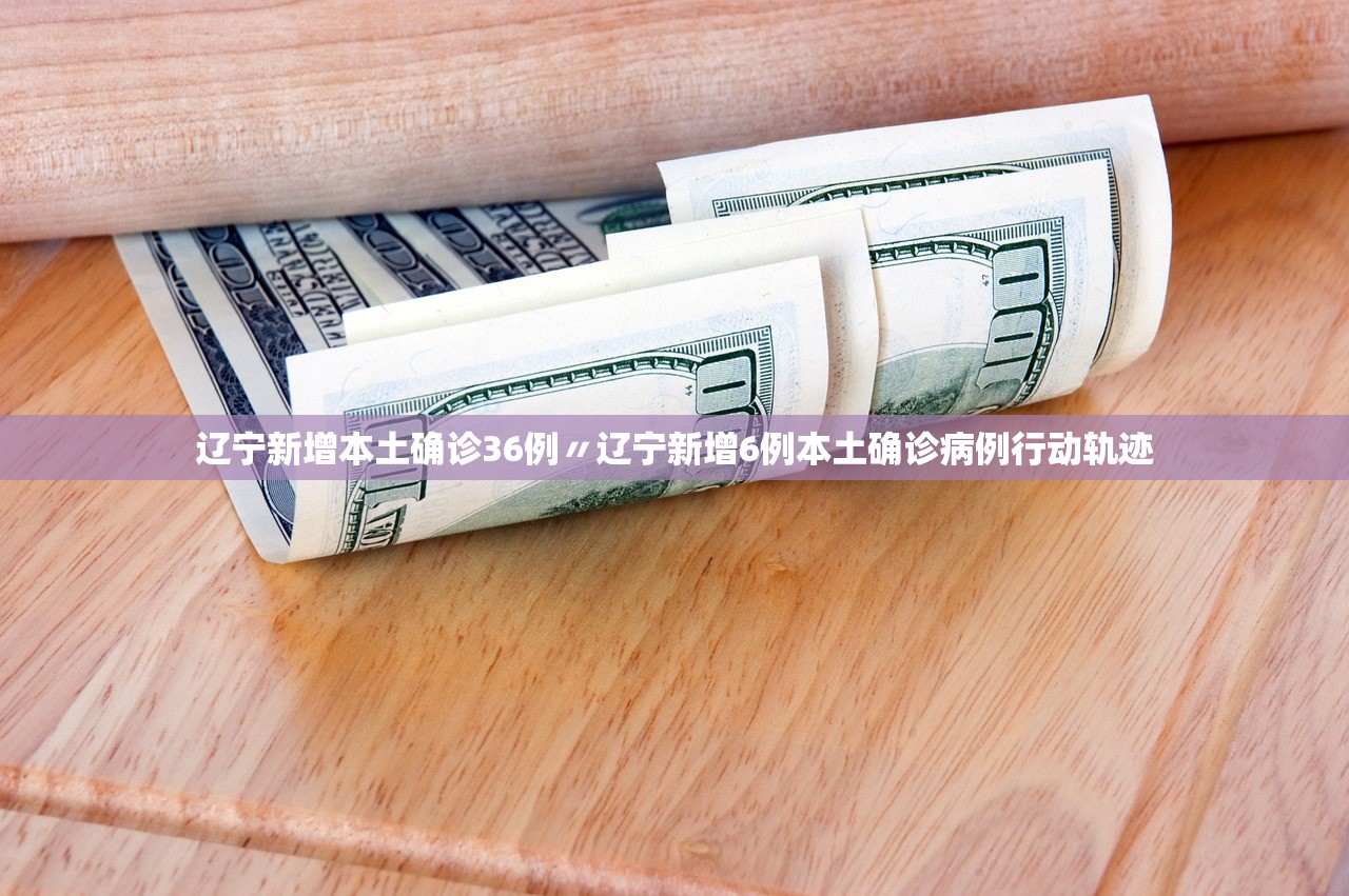 辽宁新增本土确诊36例〃辽宁新增6例本土确诊病例行动轨迹