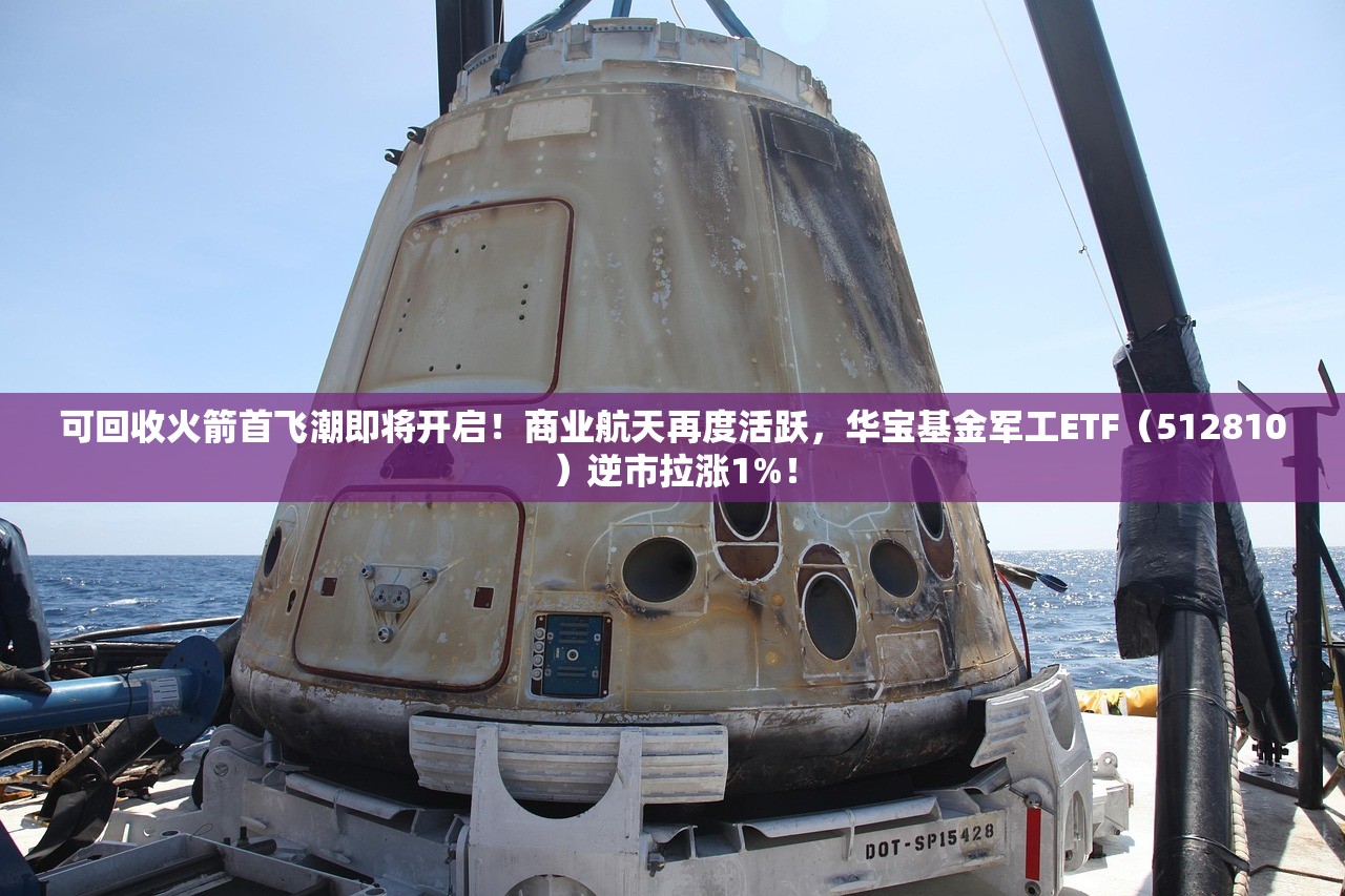 可回收火箭首飞潮即将开启！商业航天再度活跃，华宝基金军工ETF（512810）逆市拉涨1%！