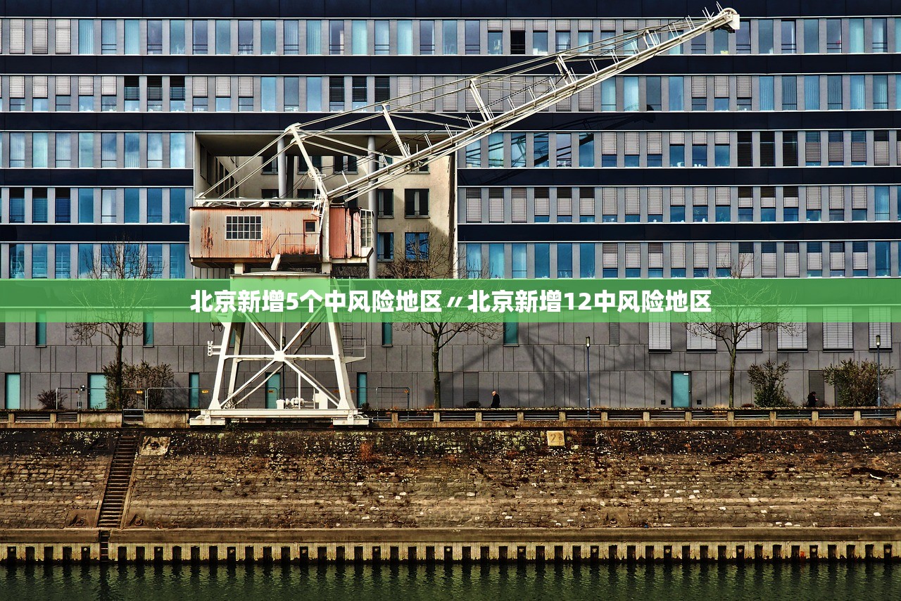 北京新增5个中风险地区〃北京新增12中风险地区