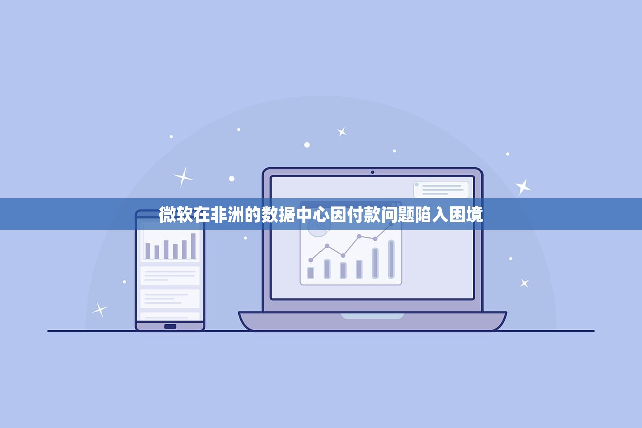 微软在非洲的数据中心因付款问题陷入困境