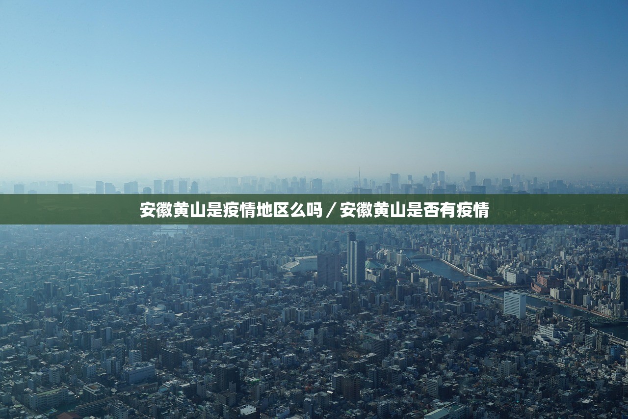 安徽黄山是疫情地区么吗／安徽黄山是否有疫情