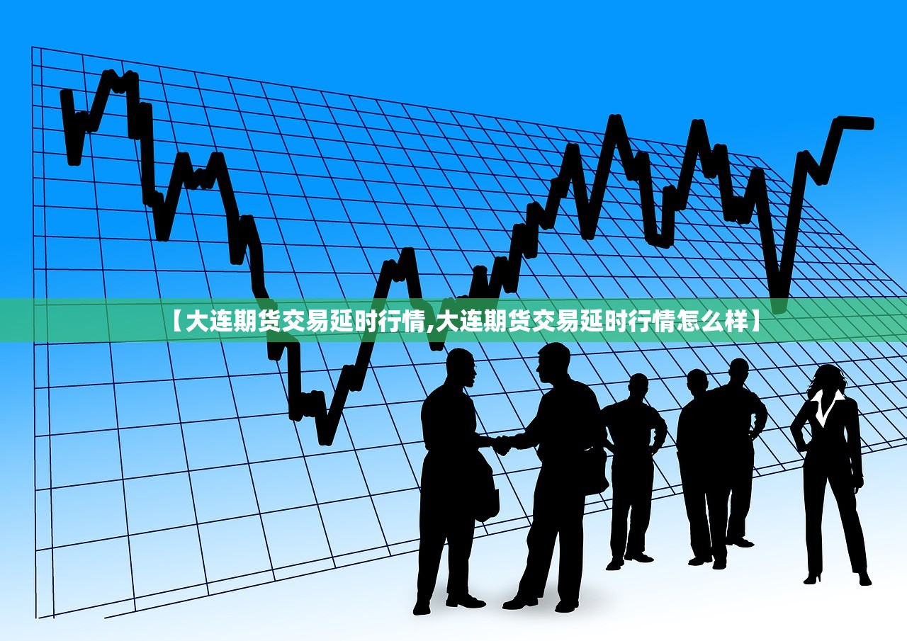 【大连期货交易延时行情,大连期货交易延时行情怎么样】