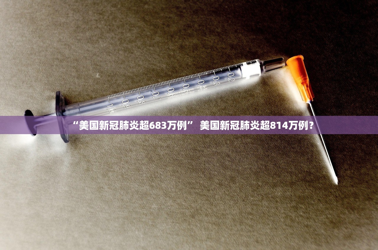 “美国新冠肺炎超683万例” 美国新冠肺炎超814万例？