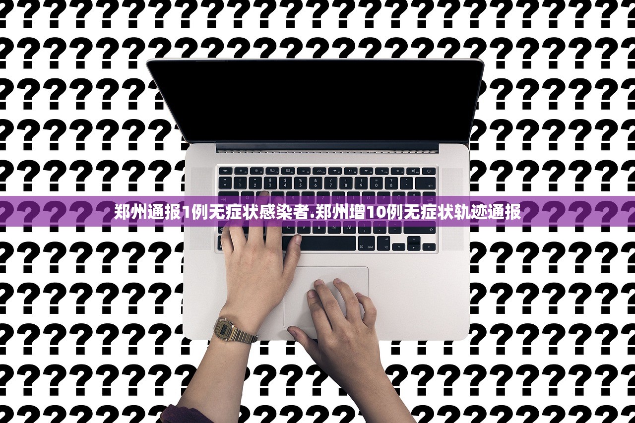 郑州通报1例无症状感染者.郑州增10例无症状轨迹通报