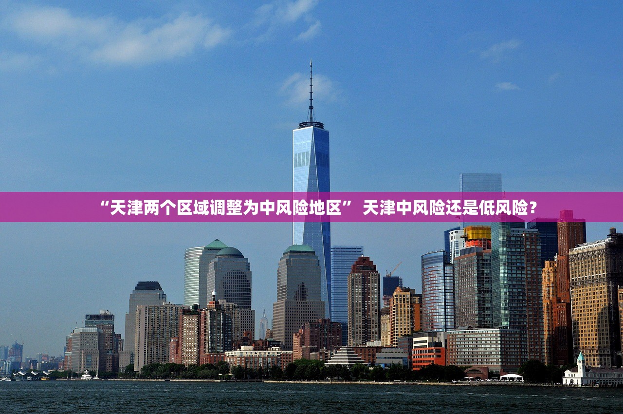 “天津两个区域调整为中风险地区” 天津中风险还是低风险？