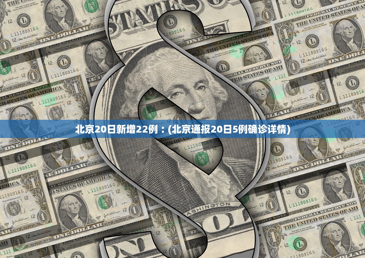 北京20日新增22例︰(北京通报20日5例确诊详情)