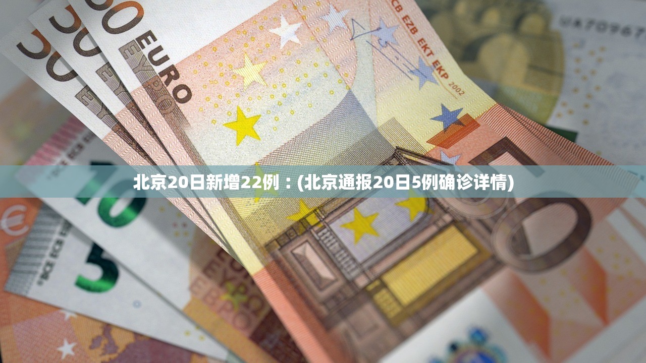 北京20日新增22例︰(北京通报20日5例确诊详情)