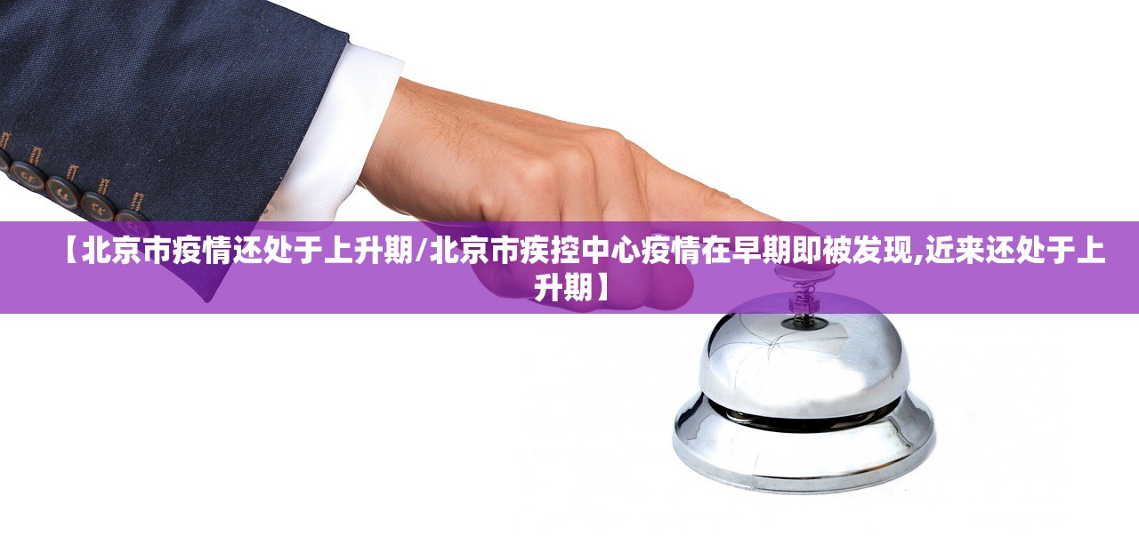 【北京市疫情还处于上升期/北京市疾控中心疫情在早期即被发现,近来还处于上升期】 【北京市疫情还处于上升期/北京市疾控中心疫情在早期即被发现,近来还处于上升期】