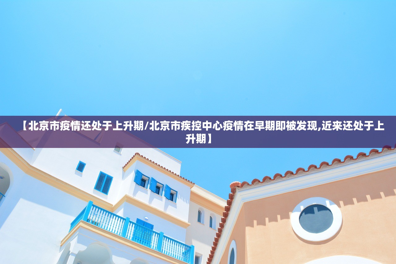 【北京市疫情还处于上升期/北京市疾控中心疫情在早期即被发现,近来还处于上升期】 【北京市疫情还处于上升期/北京市疾控中心疫情在早期即被发现,近来还处于上升期】