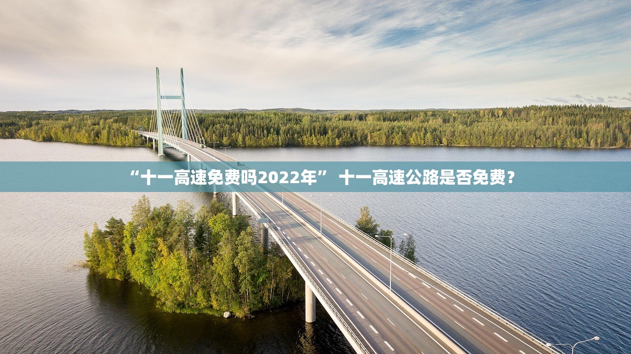 “十一高速免费吗2022年” 十一高速公路是否免费？