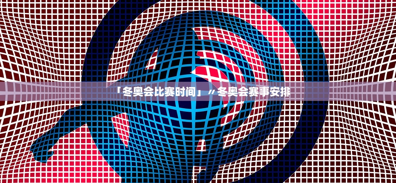 「冬奥会比赛时间」〃冬奥会赛事安排 「冬奥会比赛时间」〃冬奥会赛事安排