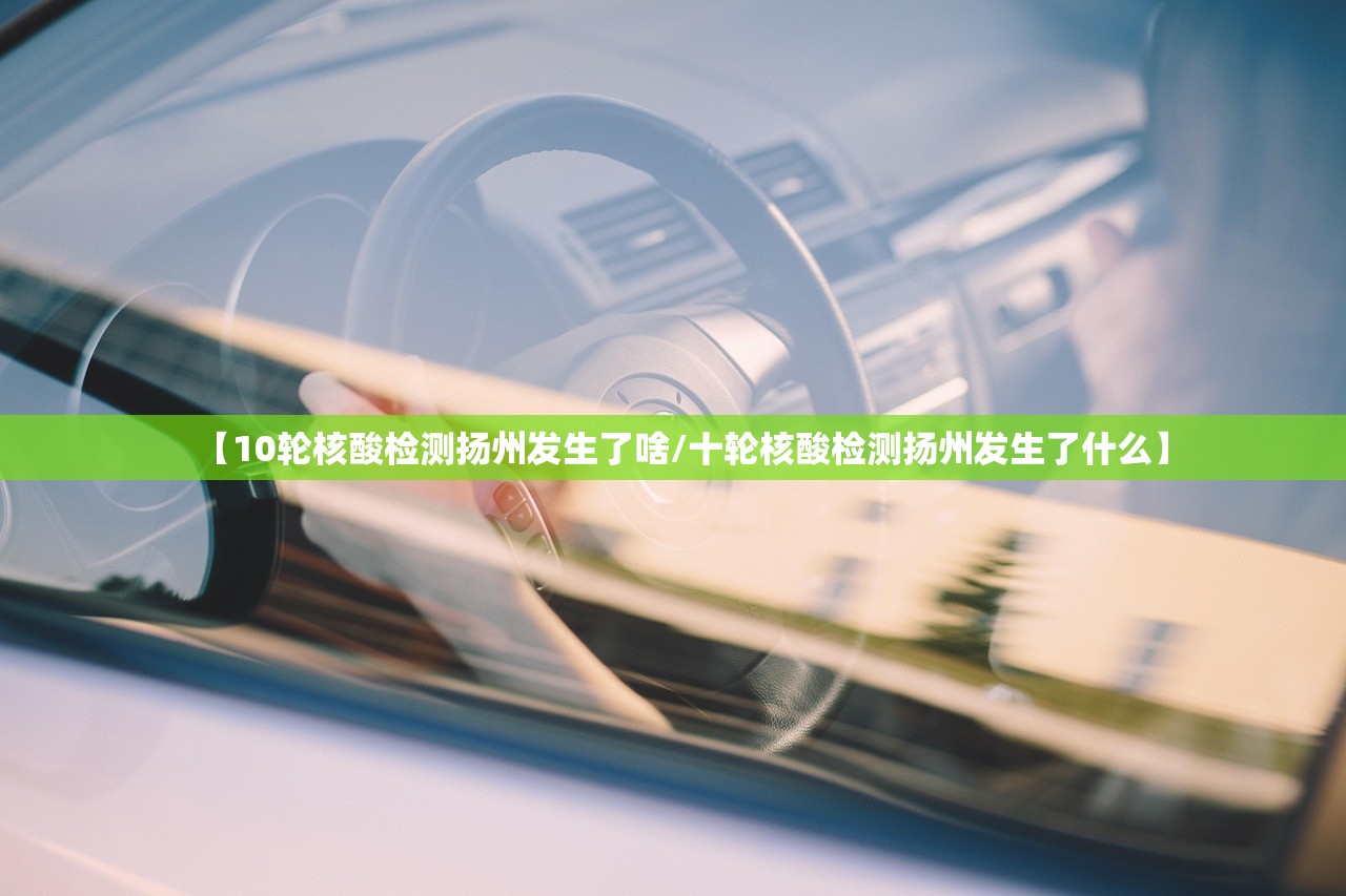 【10轮核酸检测扬州发生了啥/十轮核酸检测扬州发生了什么】 【10轮核酸检测扬州发生了啥/十轮核酸检测扬州发生了什么】