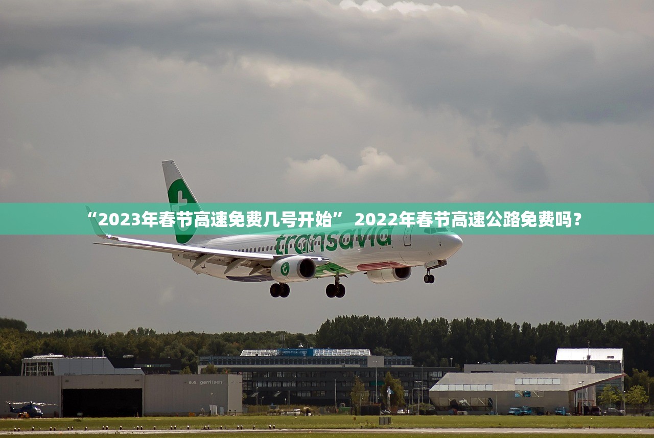 “2023年春节高速免费几号开始” 2022年春节高速公路免费吗？