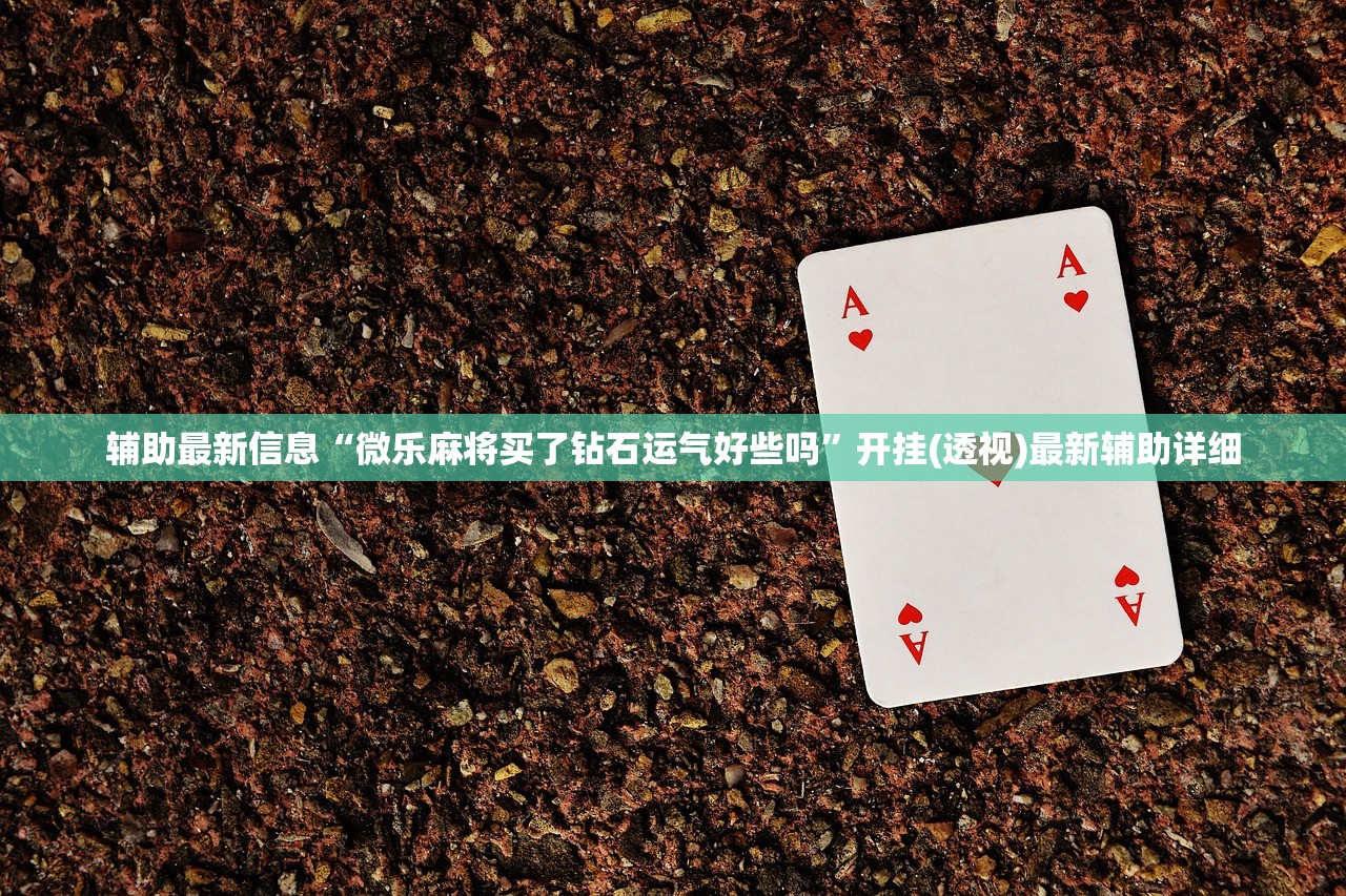 辅助最新信息“微乐麻将买了钻石运气好些吗	”开挂(透视)最新辅助详细