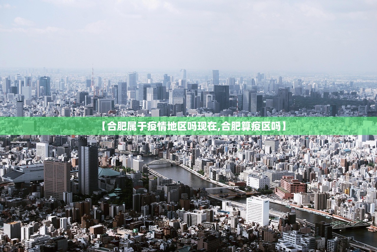 【合肥属于疫情地区吗现在,合肥算疫区吗】 【合肥属于疫情地区吗现在,合肥算疫区吗】
