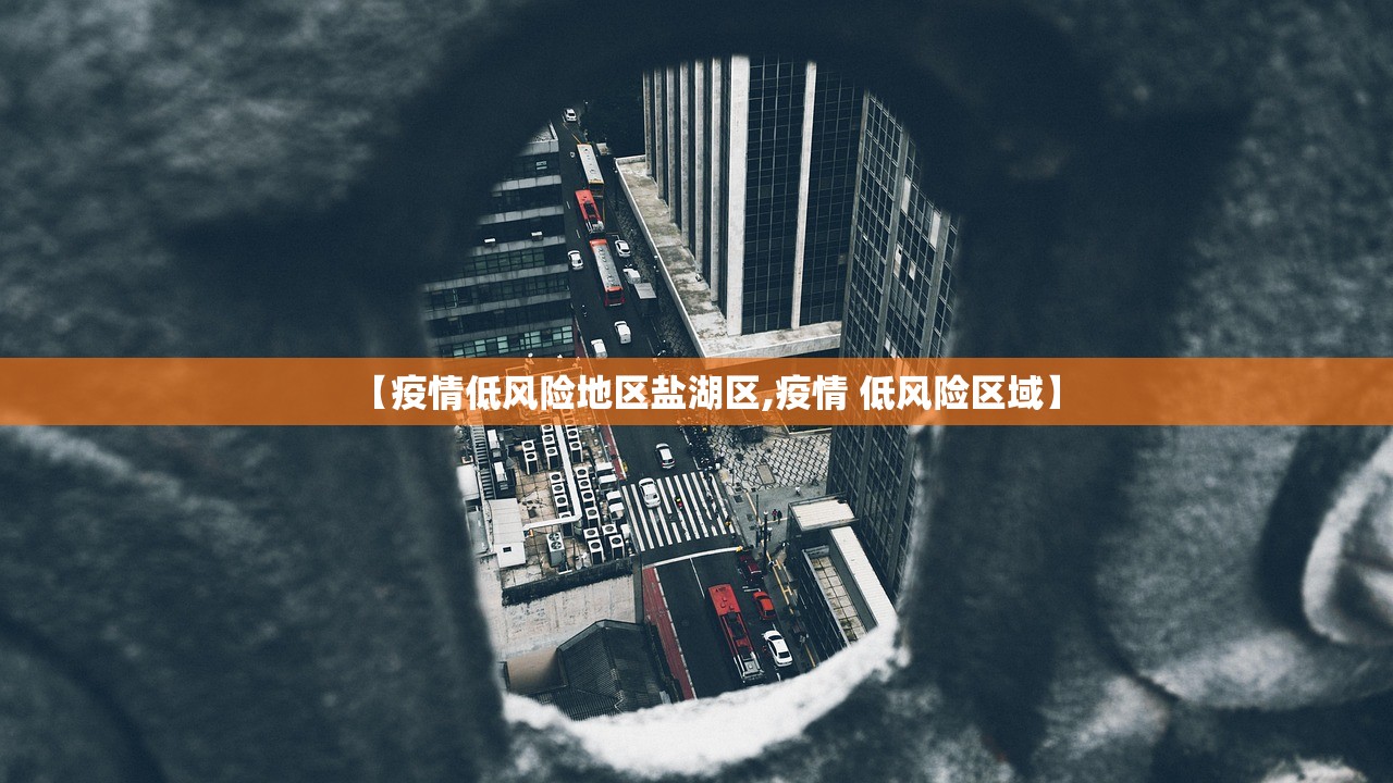 【疫情低风险地区盐湖区,疫情 低风险区域】 【疫情低风险地区盐湖区,疫情 低风险区域】