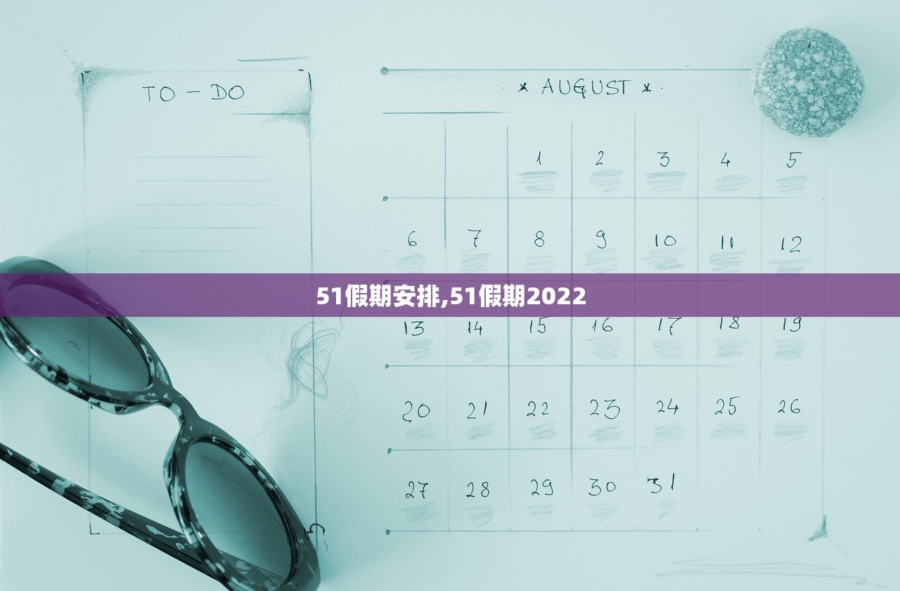 51假期安排,51假期2022 51假期安排,51假期2022