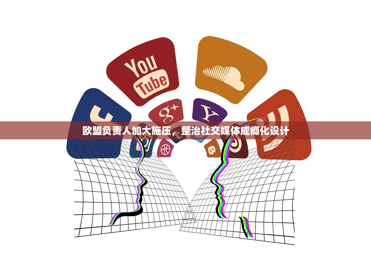 欧盟负责人加大施压，整治社交媒体成瘾化设计