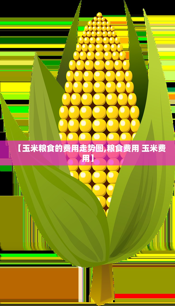 【玉米粮食的费用走势图,粮食费用 玉米费用】 【玉米粮食的费用走势图,粮食费用 玉米费用】