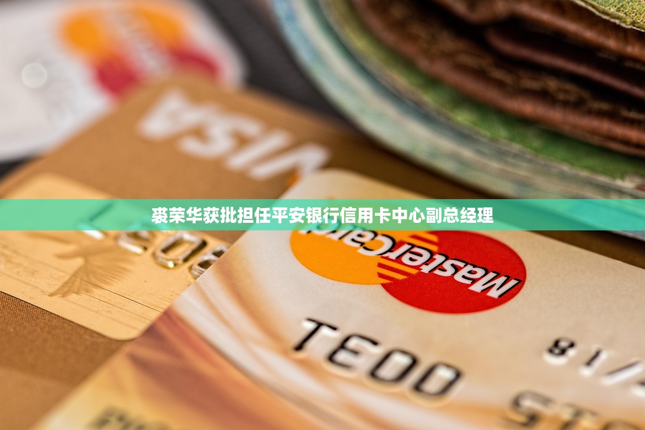 裘荣华获批担任平安银行信用卡中心副总经理 裘荣华获批担任平安银行信用卡中心副总经理