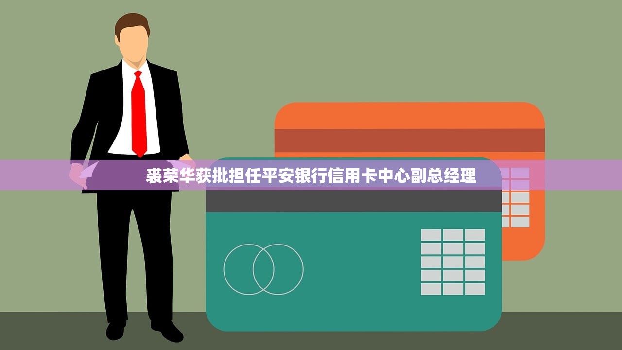 裘荣华获批担任平安银行信用卡中心副总经理 裘荣华获批担任平安银行信用卡中心副总经理