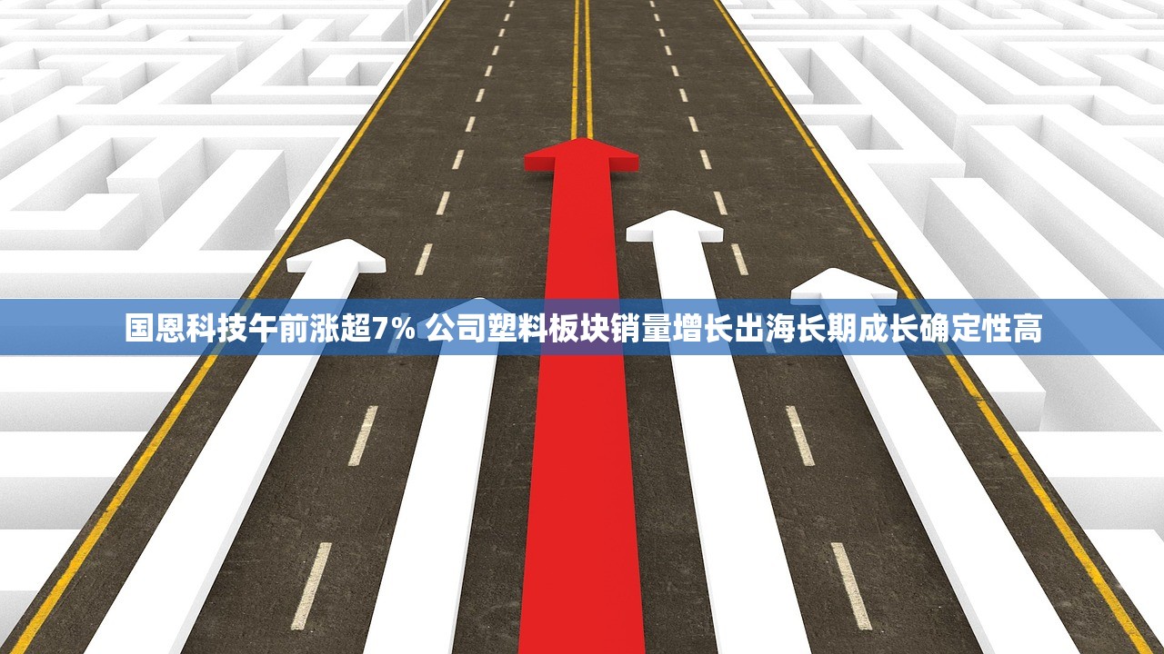 国恩科技午前涨超7% 公司塑料板块销量增长出海长期成长确定性高 国恩科技午前涨超7% 公司塑料板块销量增长出海长期成长确定性高