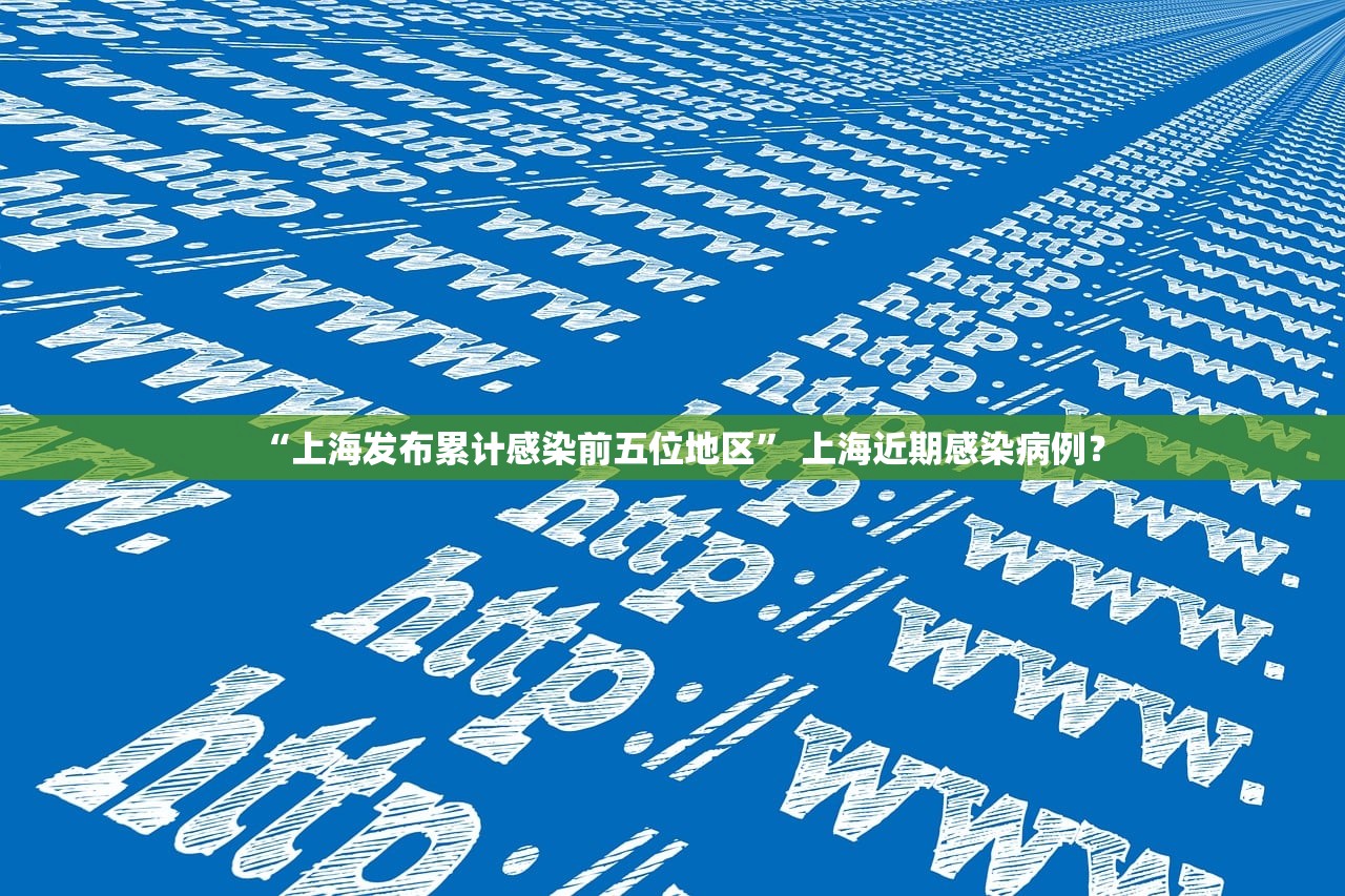 “上海发布累计感染前五位地区” 上海近期感染病例？