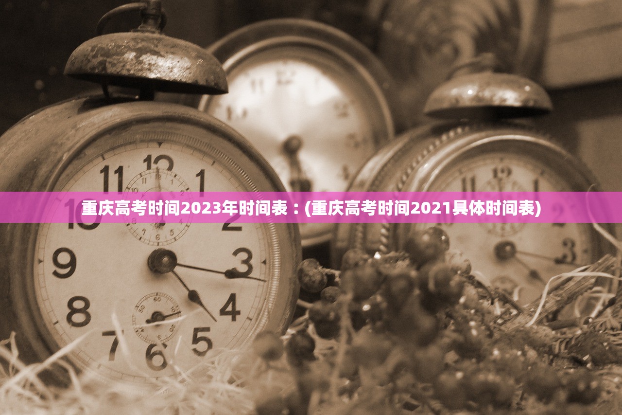 重庆高考时间2023年时间表︰(重庆高考时间2021具体时间表) 重庆高考时间2023年时间表︰(重庆高考时间2021具体时间表)