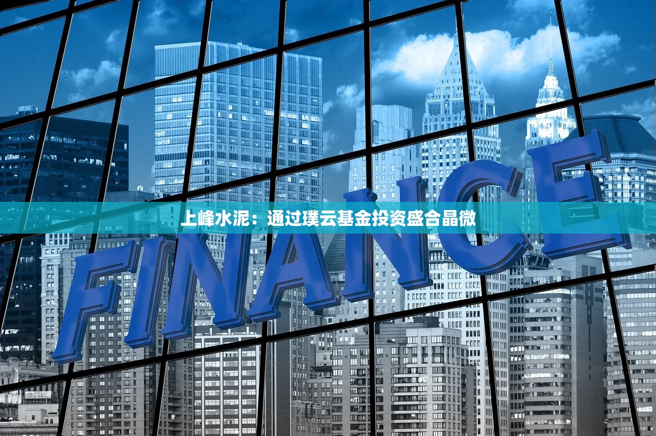 上峰水泥：通过璞云基金投资盛合晶微