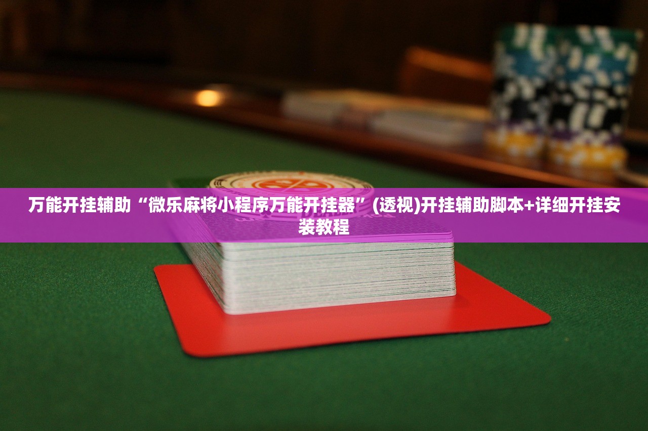 万能开挂辅助“微乐麻将小程序万能开挂器”(透视)开挂辅助脚本+详细开挂安装教程