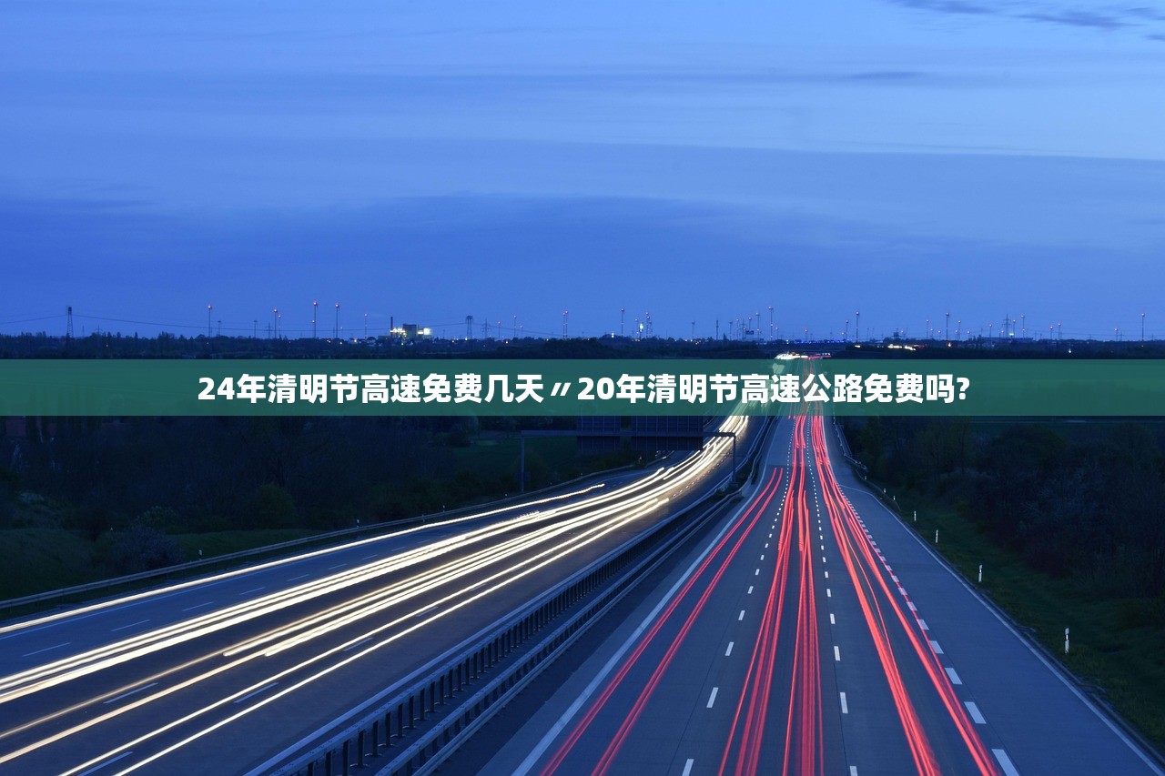 24年清明节高速免费几天〃20年清明节高速公路免费吗? 24年清明节高速免费几天〃20年清明节高速公路免费吗?